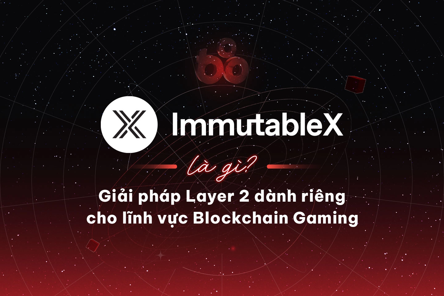 Tìm hiểu Immutable X (IMX) là gì? Thông tin chi tiết về dự án tiếp theo